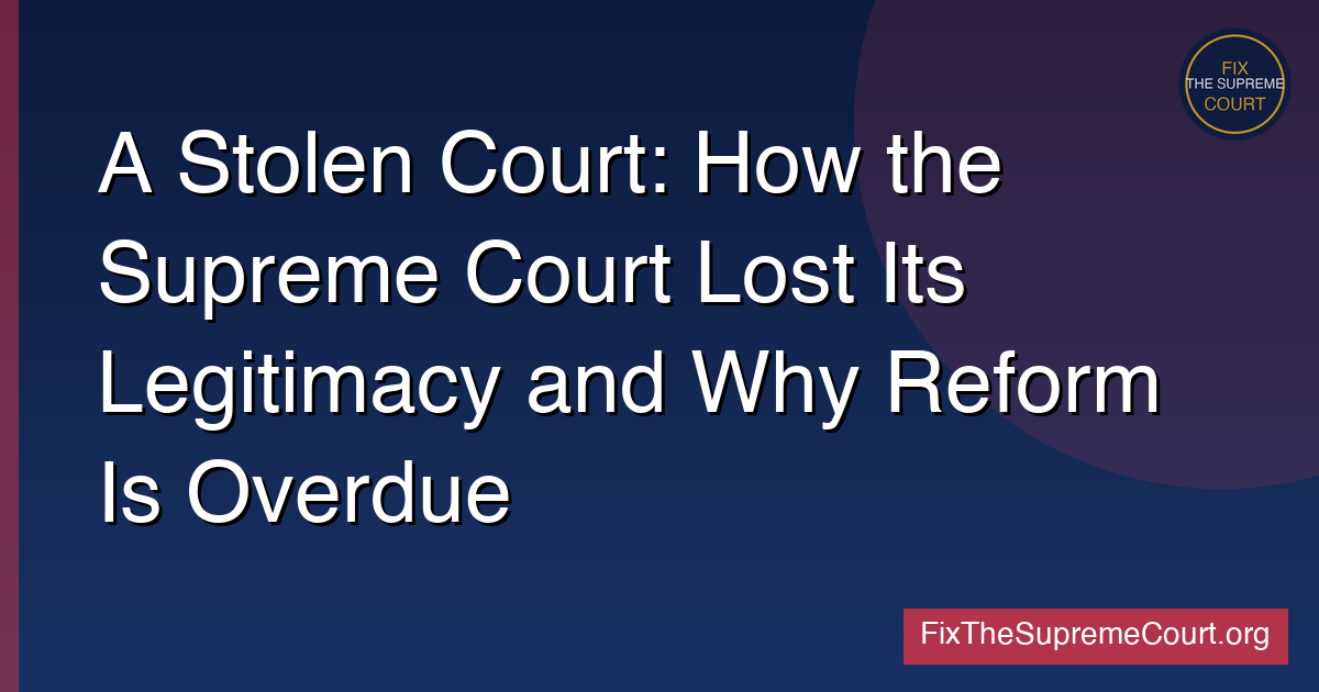 A Stolen Court: How the Supreme Court Lost Its Legitimacy and Why Reform Is Overdue